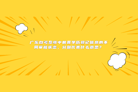 廣東自考系統(tǒng)中前置學(xué)歷登記信息的不同審核狀態(tài)，分別代表什么意思？