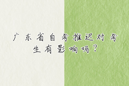 廣東省自考推遲對考生有影響嗎?