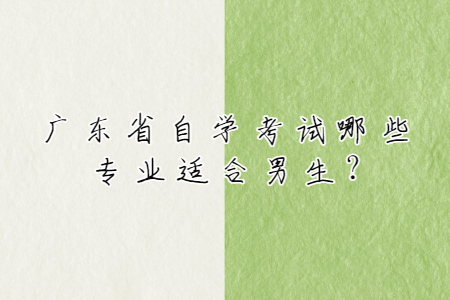 廣東省自學考試哪些專業(yè)適合男生?