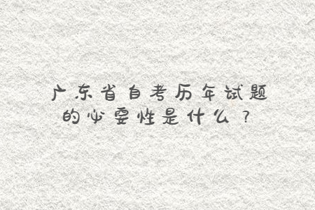 廣東省自考歷年試題的必要性是什么？