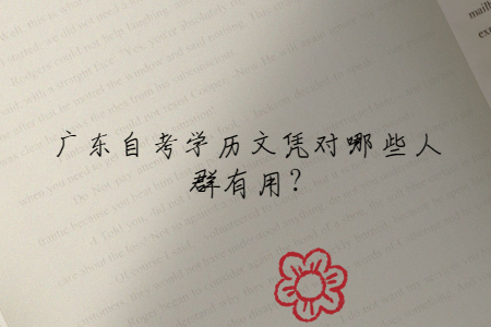廣東自考學(xué)歷文憑對(duì)哪些人群有用?