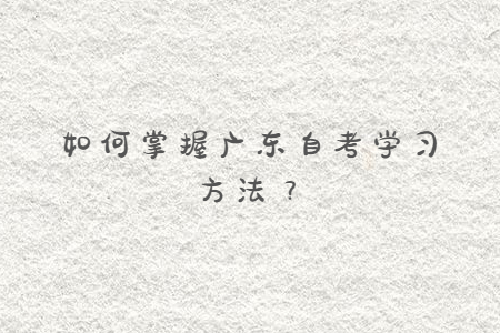 如何掌握廣東自考學(xué)習(xí)方法?
