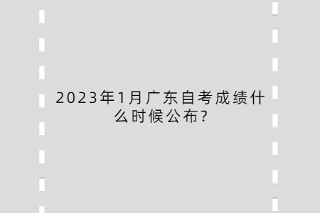 2023年1月廣東自考成績(jī)什么時(shí)候公布?