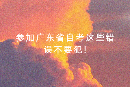 參加廣東省自考這些錯(cuò)誤不要犯!
